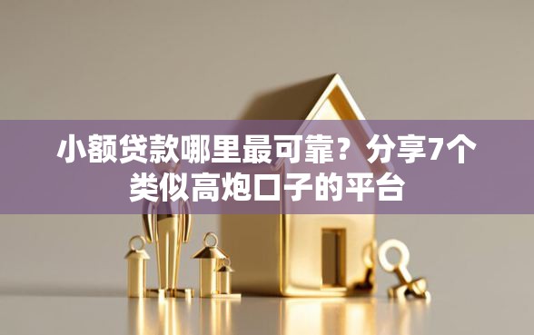 小额贷款哪里最可靠？分享7个类似高炮口子的平台