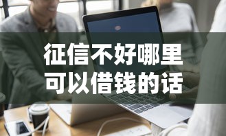 征信不好哪里可以借钱的话，可以看看这7个借钱的平台