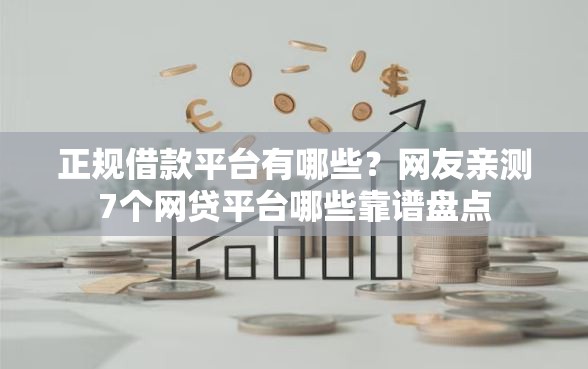 正规借款平台有哪些？网友亲测7个网贷平台哪些靠谱盘点