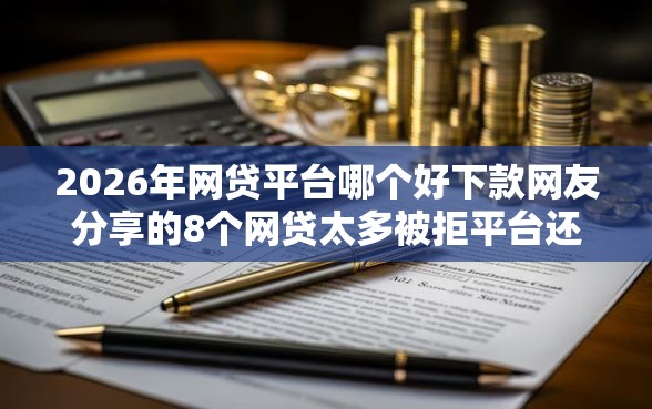 2026年网贷平台哪个好下款网友分享的8个网贷太多被拒平台还能贷我觉得不错！