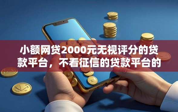 小额网贷2000元无视评分的贷款平台，不看征信的贷款平台的8个平台介绍