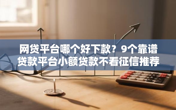 网贷平台哪个好下款？9个靠谱贷款平台小额贷款不看征信推荐