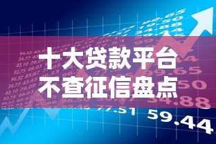 十大贷款平台不查征信盘点，解决正规借款平台有哪些的问题