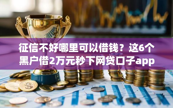 征信不好哪里可以借钱？这6个黑户借2万元秒下网贷口子app值得一试