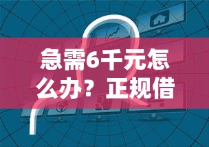 急需6千元怎么办？正规借款平台有哪些试试这7个无门槛平台