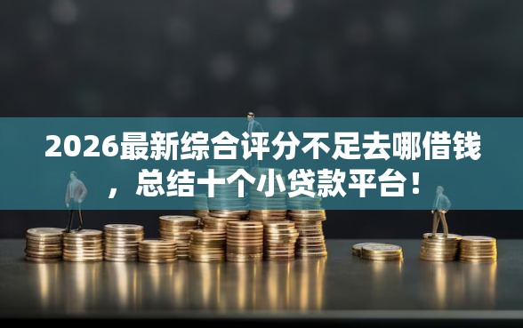 2026最新综合评分不足去哪借钱，总结十个小贷款平台！