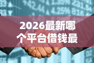 2026最新哪个平台借钱最容易通过（支持微信），7个征信花借款平台容易通过无私分享