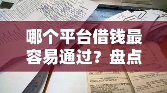哪个平台借钱最容易通过？盘点6个2025不查征信能下款的平台给你参考