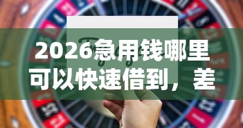 2026急用钱哪里可以快速借到，差3000元就选这7个平台