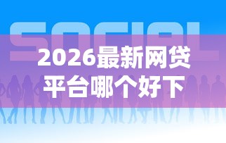 2026最新网贷平台哪个好下款，总结十个必下款的贷款平台！