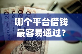 哪个平台借钱最容易通过？这8个什么贷款平台靠谱值得一试