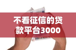 不看征信的贷款平台3000元无门槛本月借款平台力荐！分享小额网贷口子3000元无门槛借款