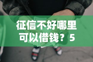 征信不好哪里可以借钱？5千元无门槛借款平台推荐，5个黑户网贷黑名单急需一万平台能下款盘点