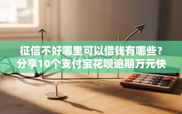 征信不好哪里可以借钱有哪些？分享10个支付宝花呗逾期万元快速贷款平台