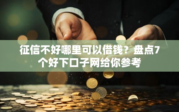 征信不好哪里可以借钱？盘点7个好下口子网给你参考
