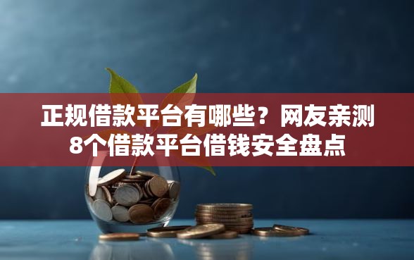 正规借款平台有哪些？网友亲测8个借款平台借钱安全盘点