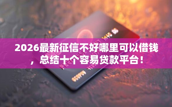 2026最新征信不好哪里可以借钱，总结十个容易贷款平台！