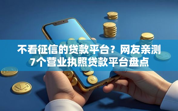不看征信的贷款平台？网友亲测7个营业执照贷款平台盘点