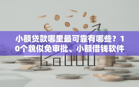 小额贷款哪里最可靠有哪些？10个貌似免审批、小额借钱软件最好借到钱的合集