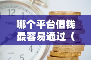 哪个平台借钱最容易通过（最新发布！）6个网贷平台利息低