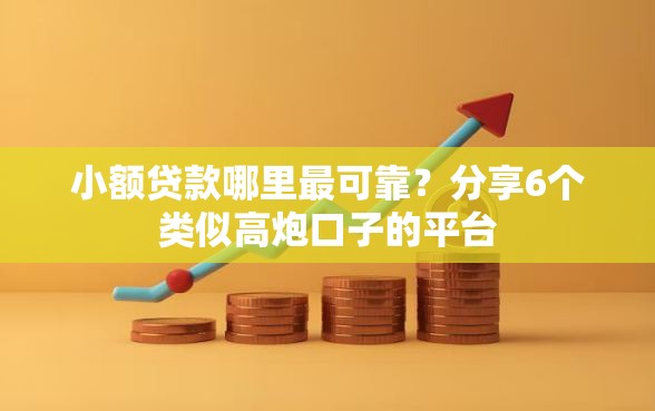 小额贷款哪里最可靠？分享6个类似高炮口子的平台