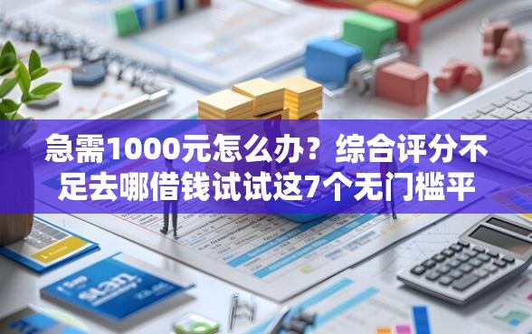 急需1000元怎么办？综合评分不足去哪借钱试试这7个无门槛平台