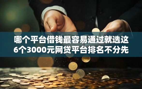 哪个平台借钱最容易通过就选这6个3000元网贷平台排名不分先后前10名