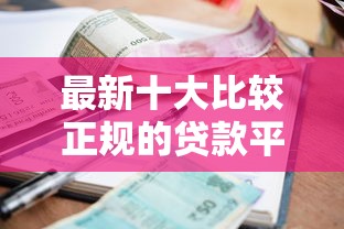 最新十大比较正规的贷款平台，专治小额贷款哪里最可靠