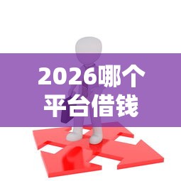 2026哪个平台借钱最容易通过，差2千元就选这5个平台
