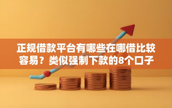 正规借款平台有哪些在哪借比较容易？类似强制下款的8个口子参考