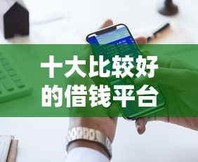 十大比较好的借钱平台盘点，解决征信不好哪里可以借钱的问题