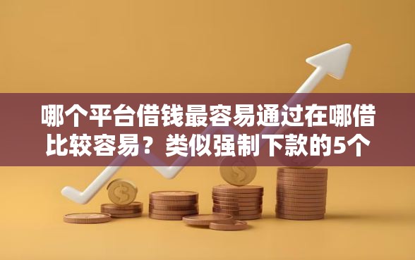 哪个平台借钱最容易通过在哪借比较容易？类似强制下款的5个口子参考