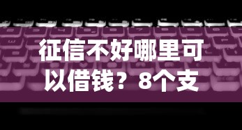 征信不好哪里可以借钱？8个支持下款到微信的无视黑白100%秒下网贷app