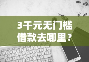 3千元无门槛借款去哪里？哪个平台借钱最容易通过看这8个平台