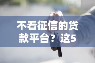 不看征信的贷款平台？这5个靠谱的借款软件值得一试
