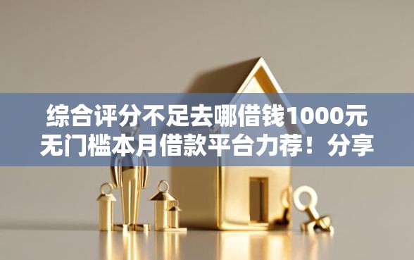 综合评分不足去哪借钱1000元无门槛本月借款平台力荐！分享小额网贷口子1000元无门槛借款
