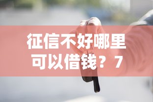 征信不好哪里可以借钱？7个靠谱不看征信不看综合评估的借款平台推荐