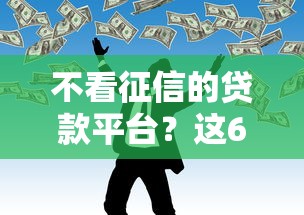 不看征信的贷款平台？这6个网贷贷款平台值得一试