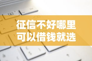 征信不好哪里可以借钱就选这8个20000元有什么好贷款的平台