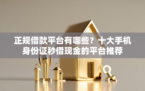 正规借款平台有哪些？十大手机身份证秒借现金的平台推荐