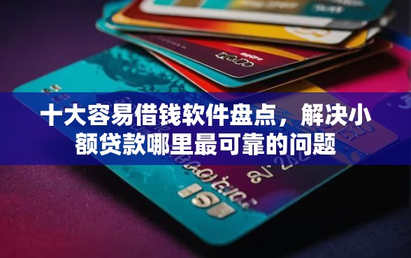 十大容易借钱软件盘点，解决小额贷款哪里最可靠的问题