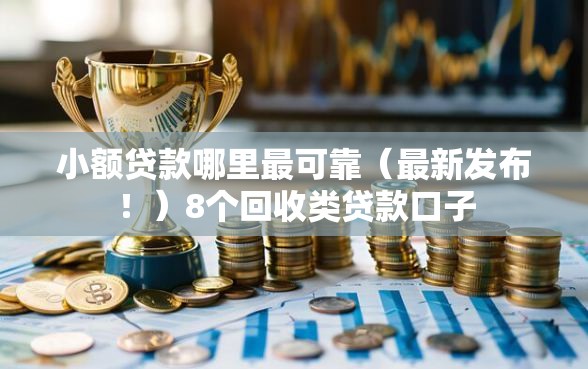 小额贷款哪里最可靠（最新发布！）8个回收类贷款口子