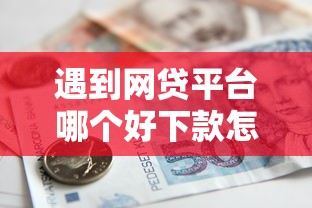遇到网贷平台哪个好下款怎么办？或可尝试这6个国家正规借款平台