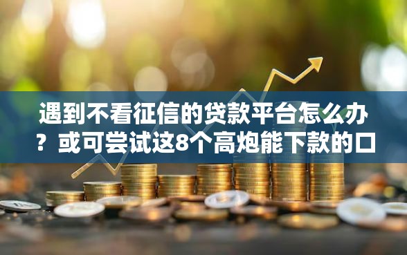 遇到不看征信的贷款平台怎么办？或可尝试这8个高炮能下款的口子