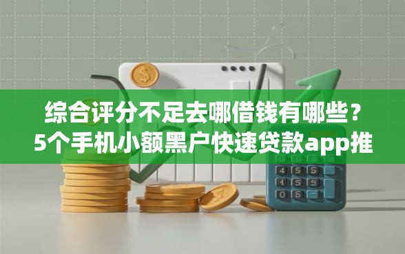 综合评分不足去哪借钱有哪些？5个手机小额黑户快速贷款app推荐给你