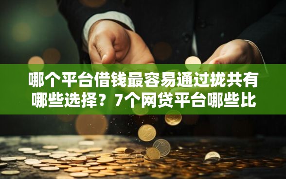 哪个平台借钱最容易通过拢共有哪些选择？7个网贷平台哪些比较正规详解