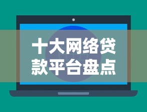 十大网络贷款平台盘点，解决急用钱哪里可以快速借到的问题