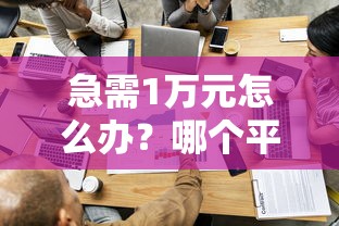 急需1万元怎么办？哪个平台借钱最容易通过试试这5个无门槛平台