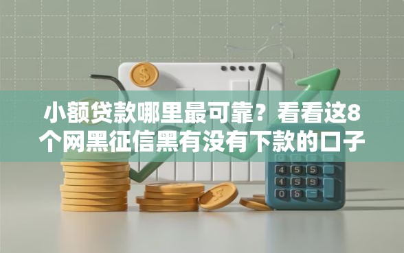 小额贷款哪里最可靠？看看这8个网黑征信黑有没有下款的口子怎么样