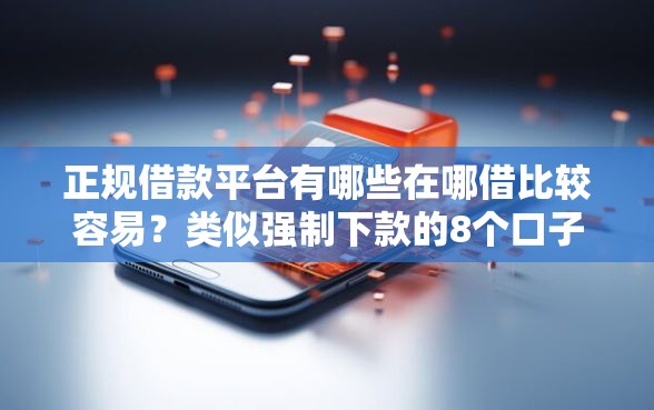 正规借款平台有哪些在哪借比较容易？类似强制下款的8个口子参考
